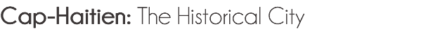 Cap-Haitien: The Historical City